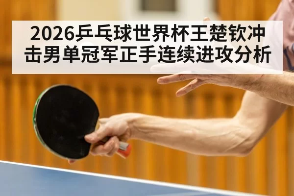 2026乒乓球世界杯王楚钦冲击男单冠军正手连续进攻分析