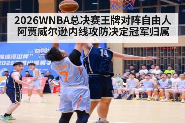 2026WNBA总决赛王牌对阵自由人阿贾威尔逊内线攻防决定冠军归属
